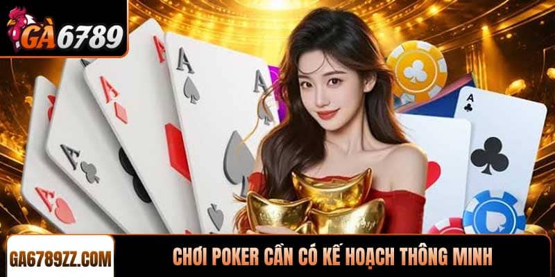 Chơi Poker cần có kế hoạch thông minh và linh hoạt