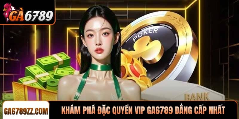 Khám phá Đặc quyền VIP Ga6789 đẳng cấp nhất