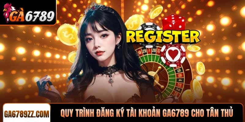 Quy trình đăng ký tài khoản Ga6789 cho tân thủ