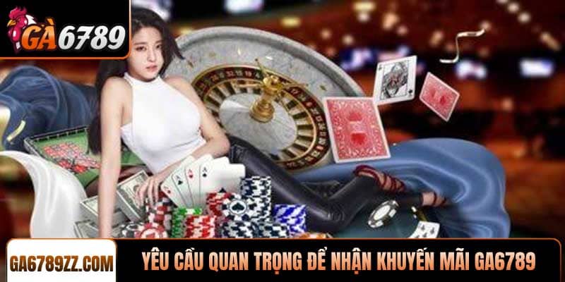 Yêu cầu quan trọng để hội viên nhận khuyến mãi Ga6789